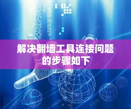 解决翻墙工具连接问题的步骤如下