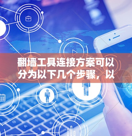 翻墙工具连接方案可以分为以下几个步骤，以确保翻墙过程安全且不影响原有网站的访问