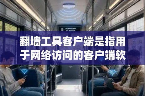 翻墙工具客户端是指用于网络访问的客户端软件，主要通过网络来管理和控制计算机的网络访问，通常通过配置软件（如Netmask、Netcat、OpenVPN等）来实现。以下是一些常见的翻墙工具及其特点