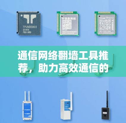 通信网络翻墙工具推荐，助力高效通信的必备工具