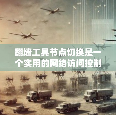 翻墙工具节点切换是一个实用的网络访问控制工具，可以帮助管理员管理网站的访问权限。以下是一个清晰的步骤指南，帮助您轻松配置和切换翻墙节点