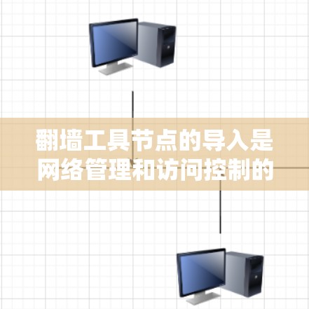翻墙工具节点的导入是网络管理和访问控制的重要步骤，具体操作因设备类型而异。以下是对多种翻墙工具节点导入的详细说明
