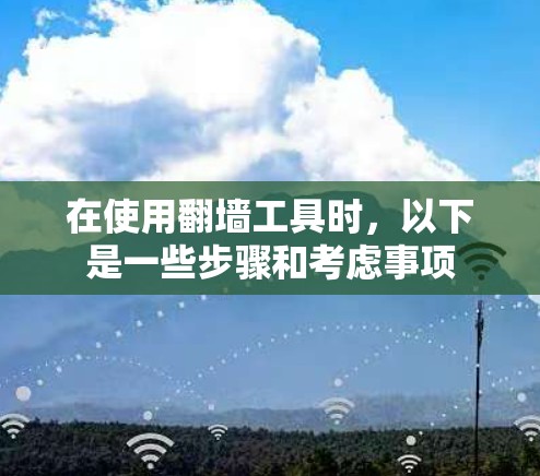 在使用翻墙工具时，以下是一些步骤和考虑事项