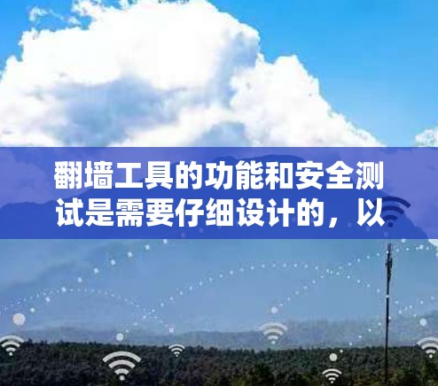 翻墙工具的功能和安全测试是需要仔细设计的，以确保工具能够正确地处理各种情况并保护用户的数据安全。以下是针对翻墙工具功能全面测试的详细步骤和测试案例