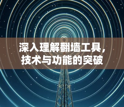深入理解翻墙工具，技术与功能的突破