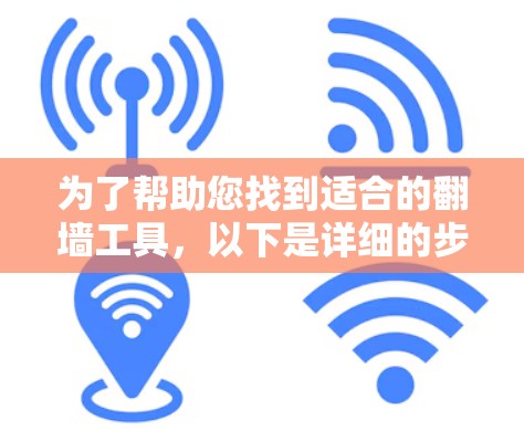 为了帮助您找到适合的翻墙工具，以下是详细的步骤和建议