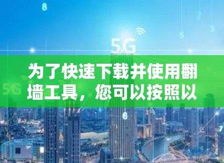 为了快速下载并使用翻墙工具，您可以按照以下步骤操作