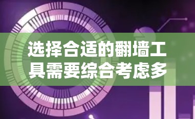 选择合适的翻墙工具需要综合考虑多个因素，以下是详细的步骤指南