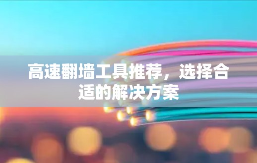 高速翻墙工具推荐，选择合适的解决方案