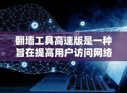 翻墙工具高速版是一种旨在提高用户访问网络资源效率的工具，通常支持多种协议和快速连接。以下是关于该工具的详细分析和推荐