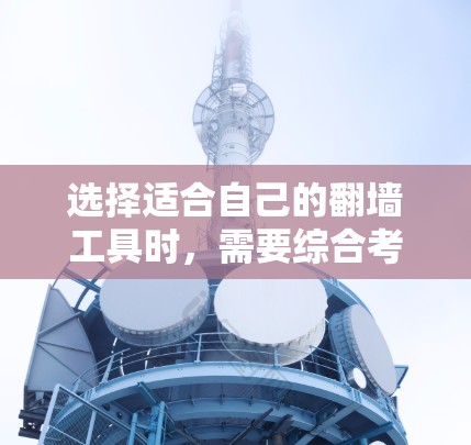 选择适合自己的翻墙工具时，需要综合考虑多个因素。以下是一个结构化的总结，帮助您做出明智的选择