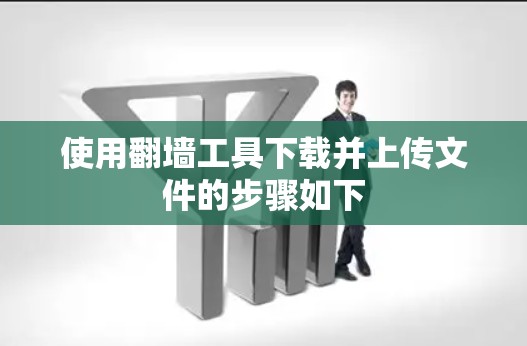 使用翻墙工具下载并上传文件的步骤如下