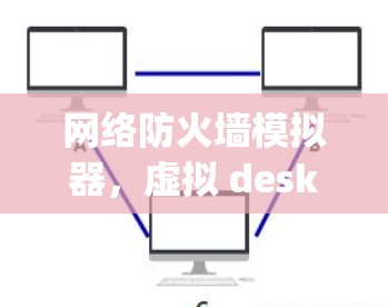 网络防火墙模拟器，虚拟 desktop 与网络虚拟环境的完美组合