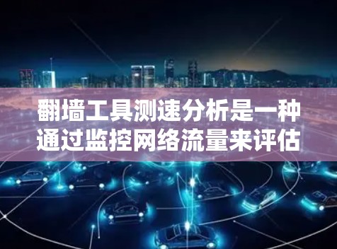 翻墙工具测速分析是一种通过监控网络流量来评估其性能和优化网络效率的方法。以下是对该主题的分步总结和建议