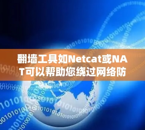 翻墙工具如Netcat或NAT可以帮助您绕过网络防火墙，访问需要翻墙的网站。以下是一个详细的操作步骤指南