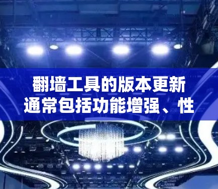翻墙工具的版本更新通常包括功能增强、性能提升、安全更新以及用户体验优化等，具体说明如下