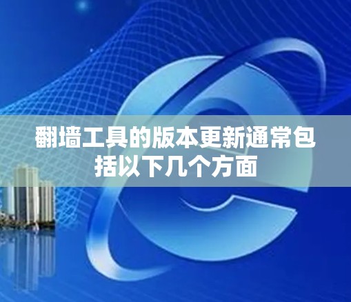 翻墙工具的版本更新通常包括以下几个方面