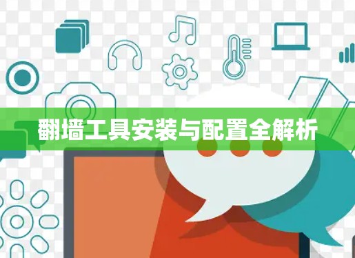 翻墙工具安装与配置全解析
