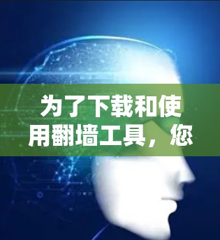 为了下载和使用翻墙工具，您可以按照以下步骤进行