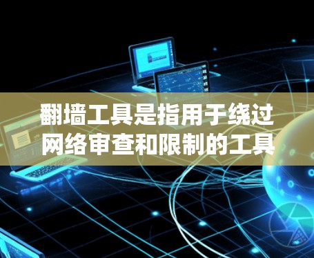 翻墙工具是指用于绕过网络审查和限制的工具，帮助用户访问公开的网络资源。以下是一些常见的翻墙工具及其特点