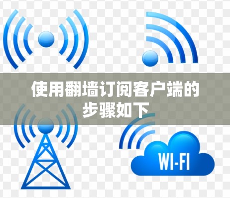 使用翻墙订阅客户端的步骤如下