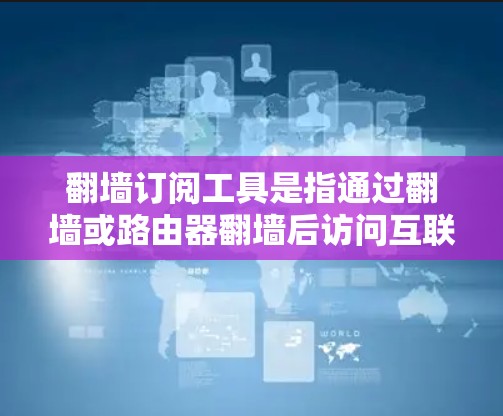 翻墙订阅工具是指通过翻墙或路由器翻墙后访问互联网内容的服务。这些工具通常用于访问国外网站、下载视频、阅读文章、观看直播等。以下是一些常见的翻墙订阅工具及其特点
