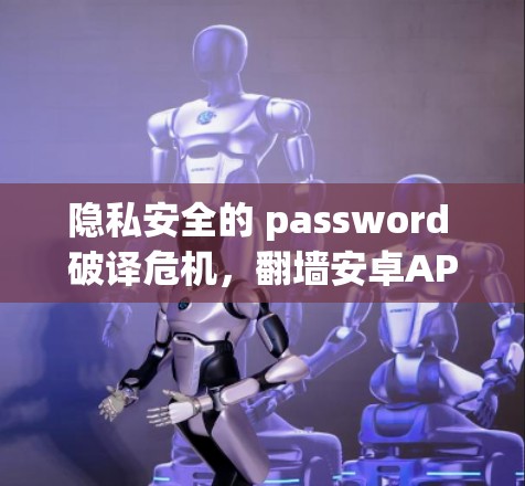 隐私安全的 password 破译危机，翻墙安卓APP的生存之道