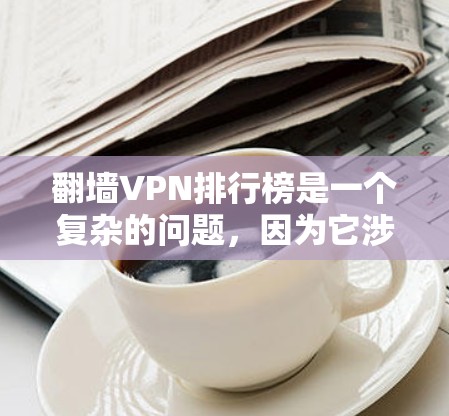 翻墙VPN排行榜是一个复杂的问题，因为它涉及多个因素，包括平台排名机制、网站质量、安全漏洞、价格波动、界面设计、广告问题以及隐私保护等方面。以下是一个更全面的分析和建议