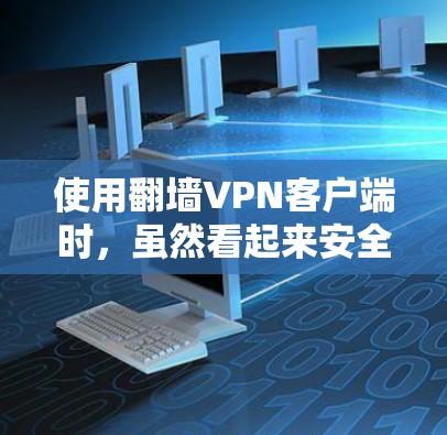 使用翻墙VPN客户端时，虽然看起来安全，但确实存在一些潜在的安全风险和潜在的陷阱。以下是一些关键点，帮助您更好地保护自己