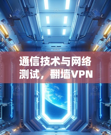 通信技术与网络测试，翻墙VPN节点的安全性与性能评估