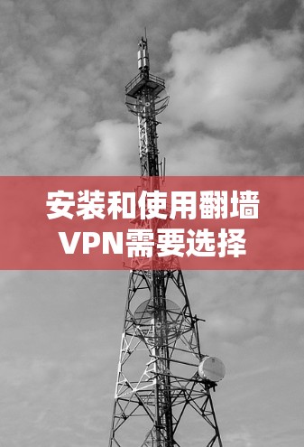 安装和使用翻墙VPN需要选择合适的工具和步骤，确保安全和有效。以下是一步步的指南