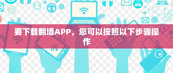要下载翻墙APP，您可以按照以下步骤操作