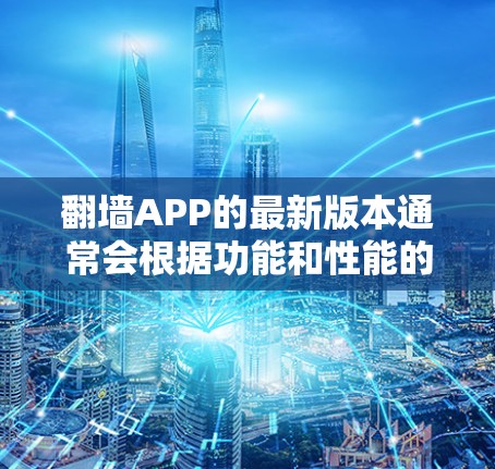 翻墙APP的最新版本通常会根据功能和性能的提升而更新，常见的版本包括