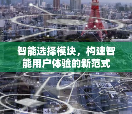 智能选择模块，构建智能用户体验的新范式