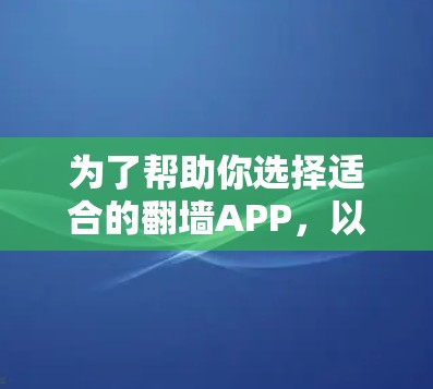 为了帮助你选择适合的翻墙APP，以下是一些考虑因素和选择建议