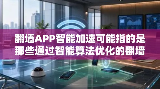 翻墙APP智能加速可能指的是那些通过智能算法优化的翻墙工具。这些工具可以帮助用户快速访问外部网络服务器，同时提高加速效果，减少访问延迟和网络延迟