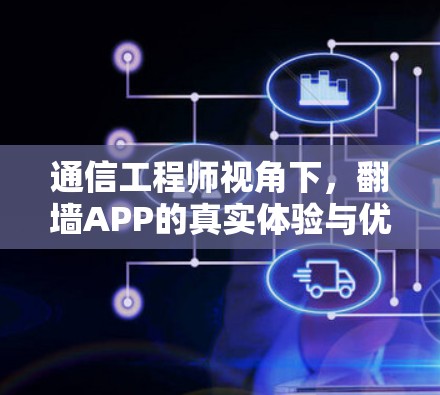 通信工程师视角下，翻墙APP的真实体验与优化方向