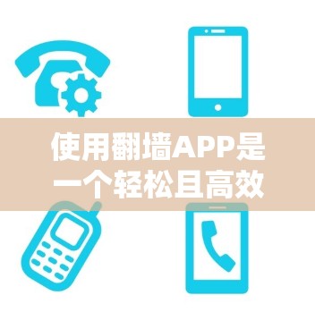 使用翻墙APP是一个轻松且高效的方式，可以帮助你访问被网络限制的网站，避免被网络诈骗。以下是一个详细的步骤指南，帮助你顺利使用翻墙APP
